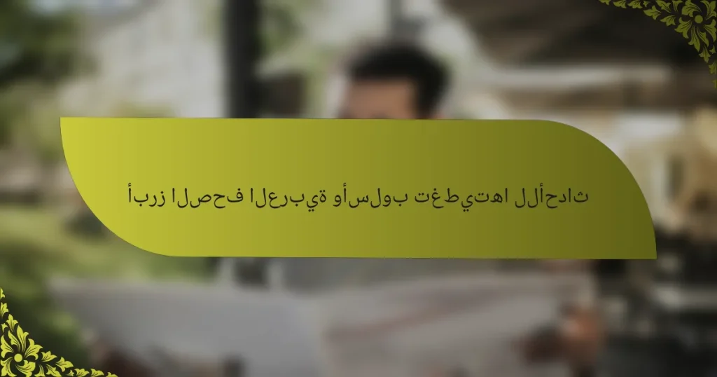 أبرز الصحف العربية وأسلوب تغطيتها للأحداث