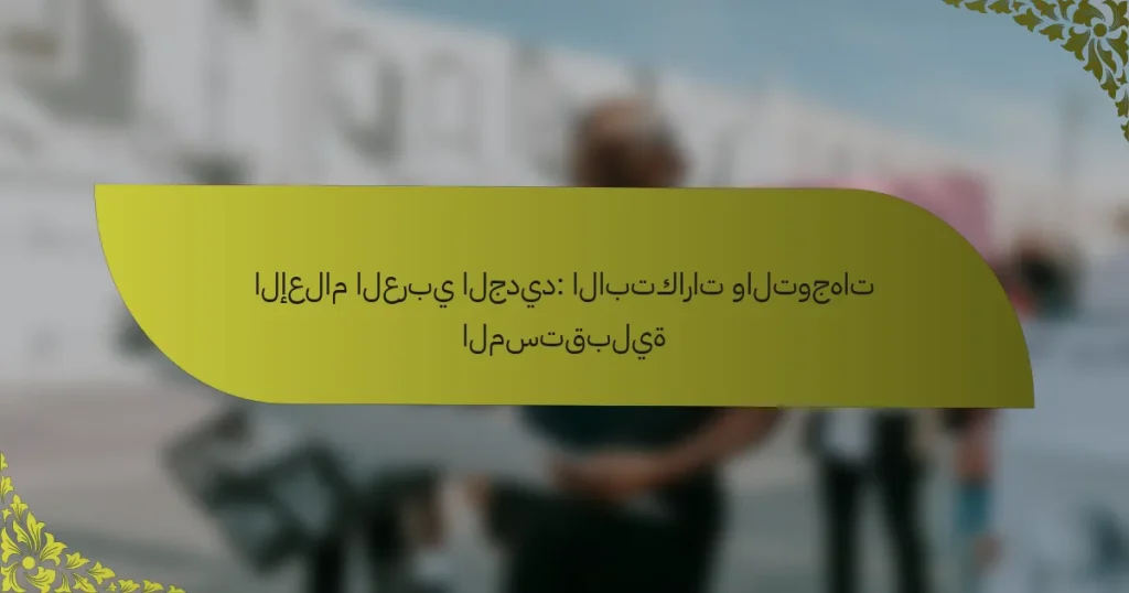 الإعلام العربي الجديد: الابتكارات والتوجهات المستقبلية