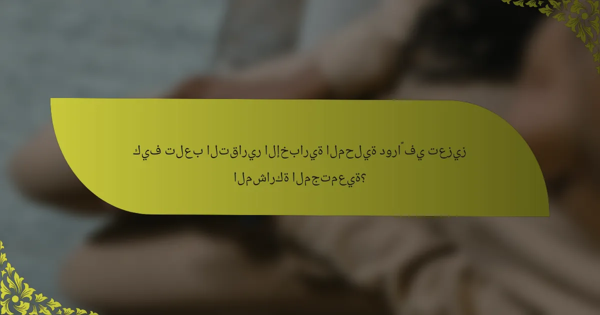 كيف تلعب التقارير الإخبارية المحلية دوراً في تعزيز المشاركة المجتمعية؟