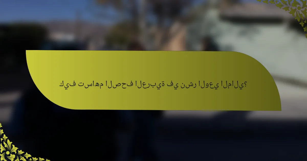 كيف تساهم الصحف العربية في نشر الوعي المالي؟