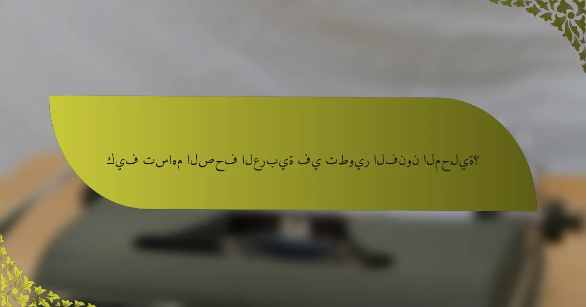 كيف تساهم الصحف العربية في تطوير الفنون المحلية؟