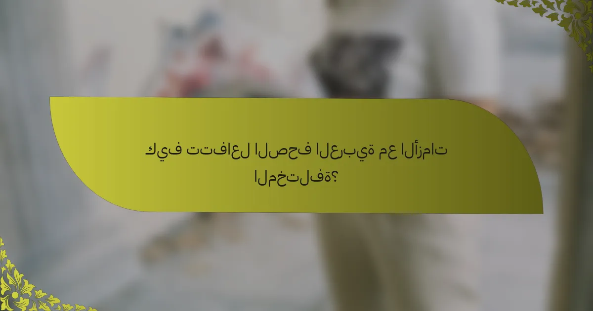 كيف تتفاعل الصحف العربية مع الأزمات المختلفة؟