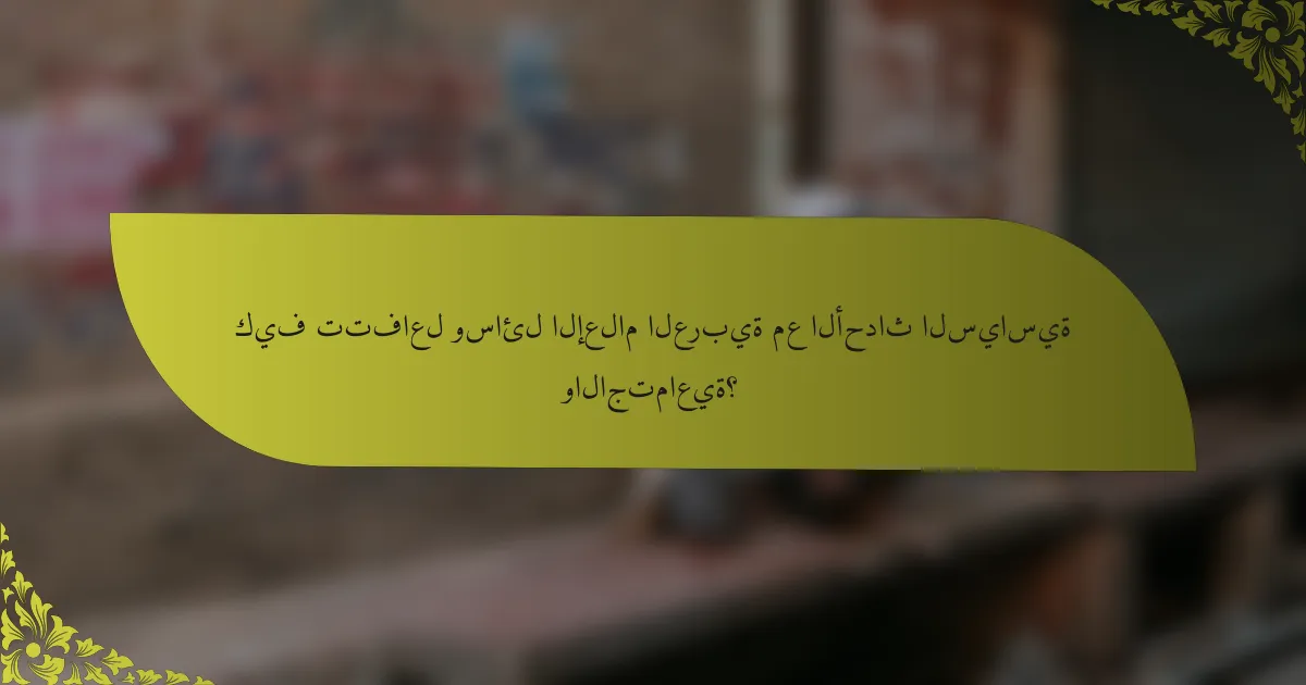 كيف تتفاعل وسائل الإعلام العربية مع الأحداث السياسية والاجتماعية؟