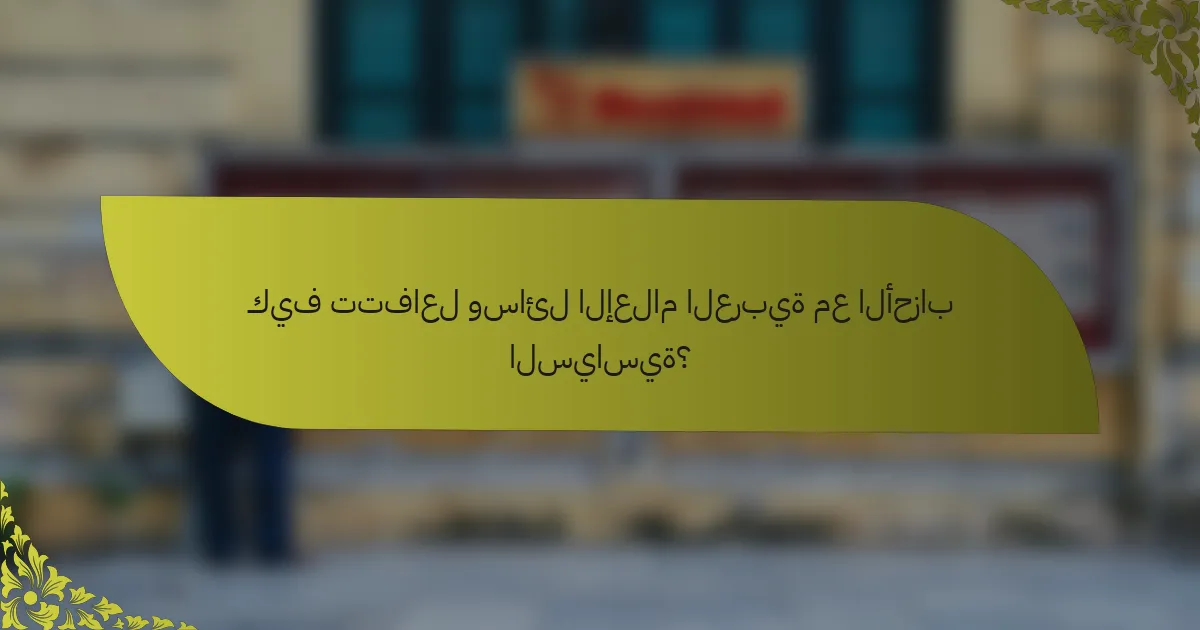 كيف تتفاعل وسائل الإعلام العربية مع الأحزاب السياسية؟