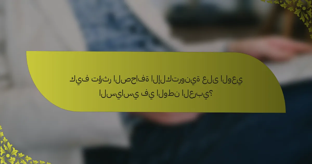 كيف تؤثر الصحافة الإلكترونية على الوعي السياسي في الوطن العربي؟