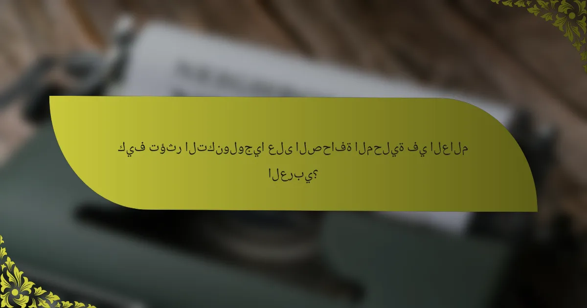 كيف تؤثر التكنولوجيا على الصحافة المحلية في العالم العربي؟