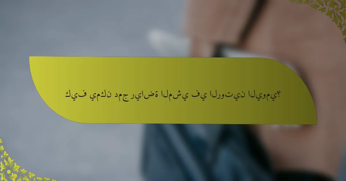 كيف يمكن دمج رياضة المشي في الروتين اليومي؟