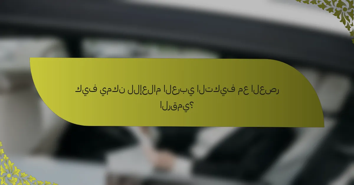 كيف يمكن للإعلام العربي التكيف مع العصر الرقمي؟