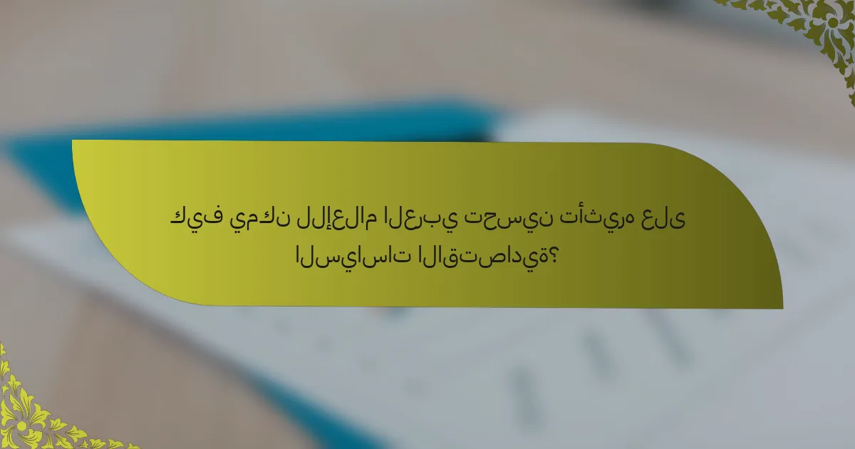 كيف يمكن للإعلام العربي تحسين تأثيره على السياسات الاقتصادية؟