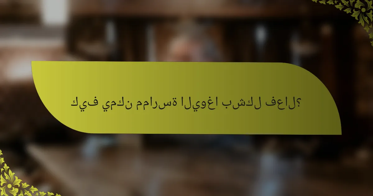 كيف يمكن ممارسة اليوغا بشكل فعال؟