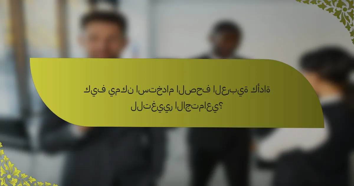 كيف يمكن استخدام الصحف العربية كأداة للتغيير الاجتماعي؟