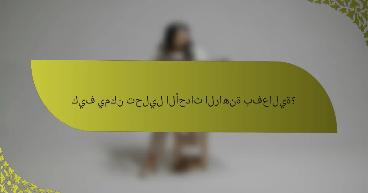 كيف يمكن تحليل الأحداث الراهنة بفعالية؟