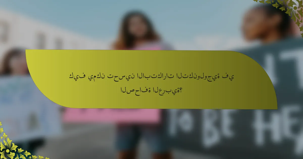 كيف يمكن تحسين الابتكارات التكنولوجية في الصحافة العربية؟