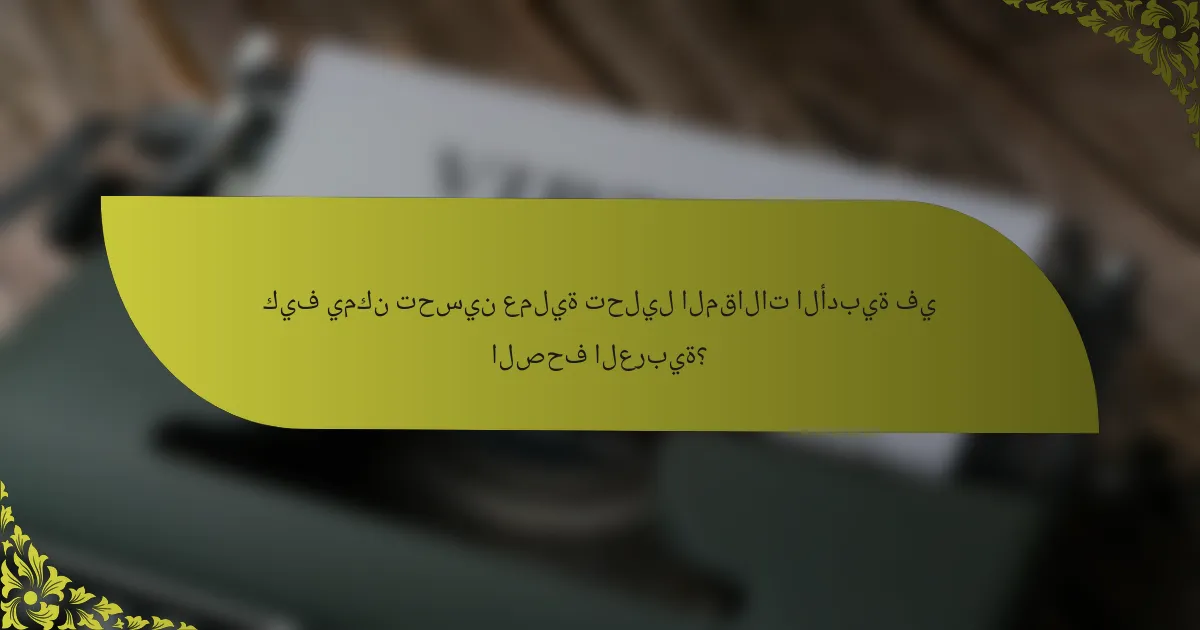 كيف يمكن تحسين عملية تحليل المقالات الأدبية في الصحف العربية؟