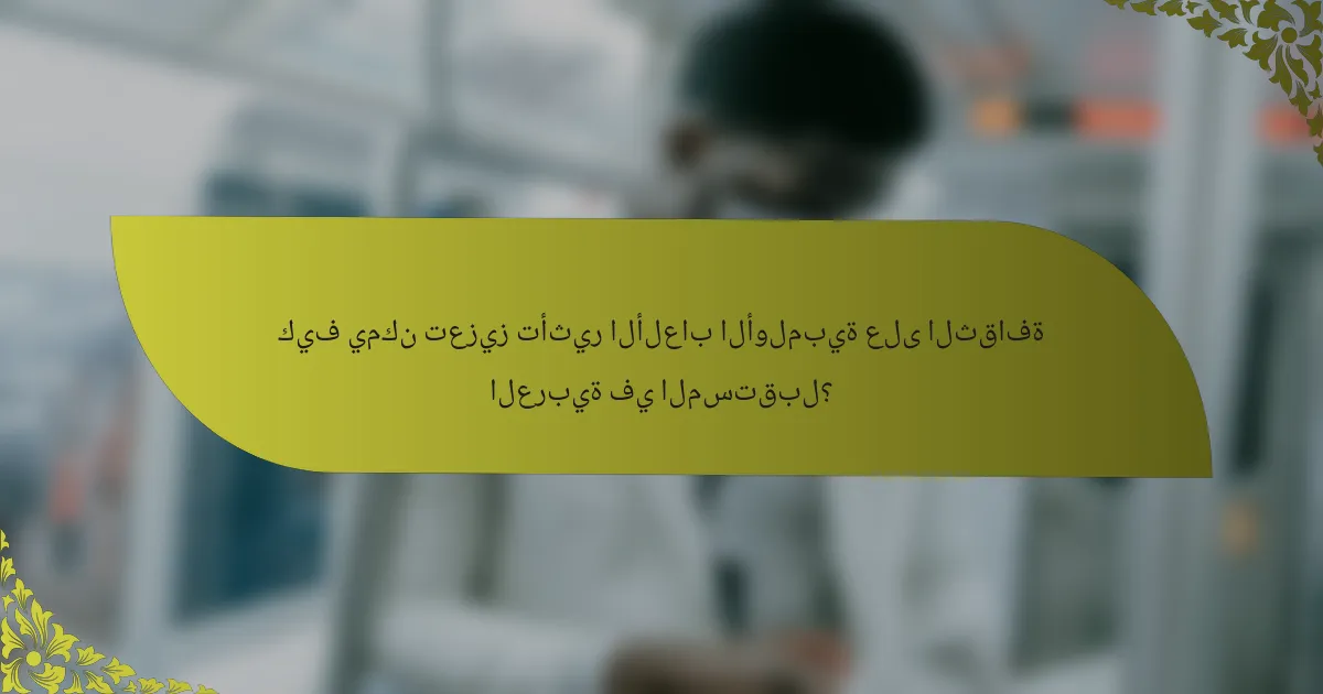 كيف يمكن تعزيز تأثير الألعاب الأولمبية على الثقافة العربية في المستقبل؟