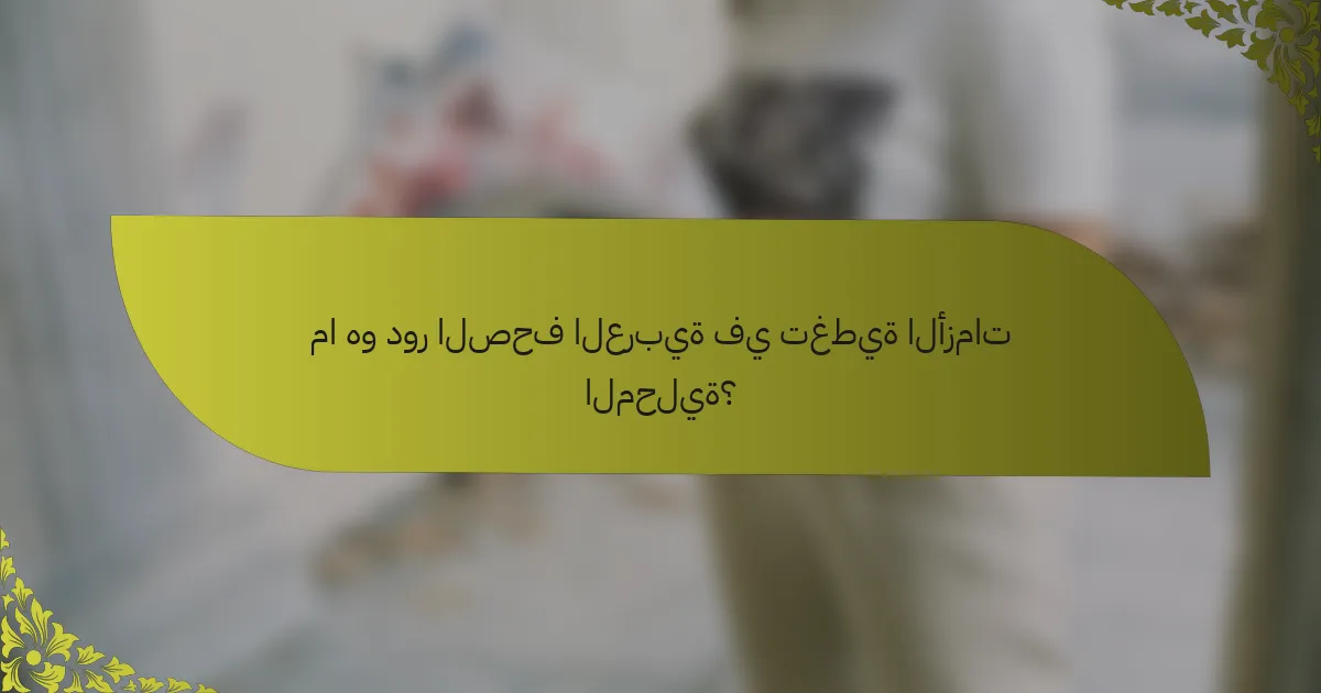 ما هو دور الصحف العربية في تغطية الأزمات المحلية؟