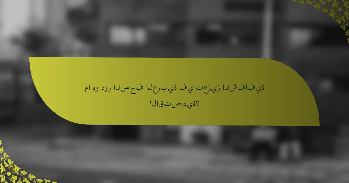 ما هو دور الصحف العربية في تعزيز الشفافية الاقتصادية؟