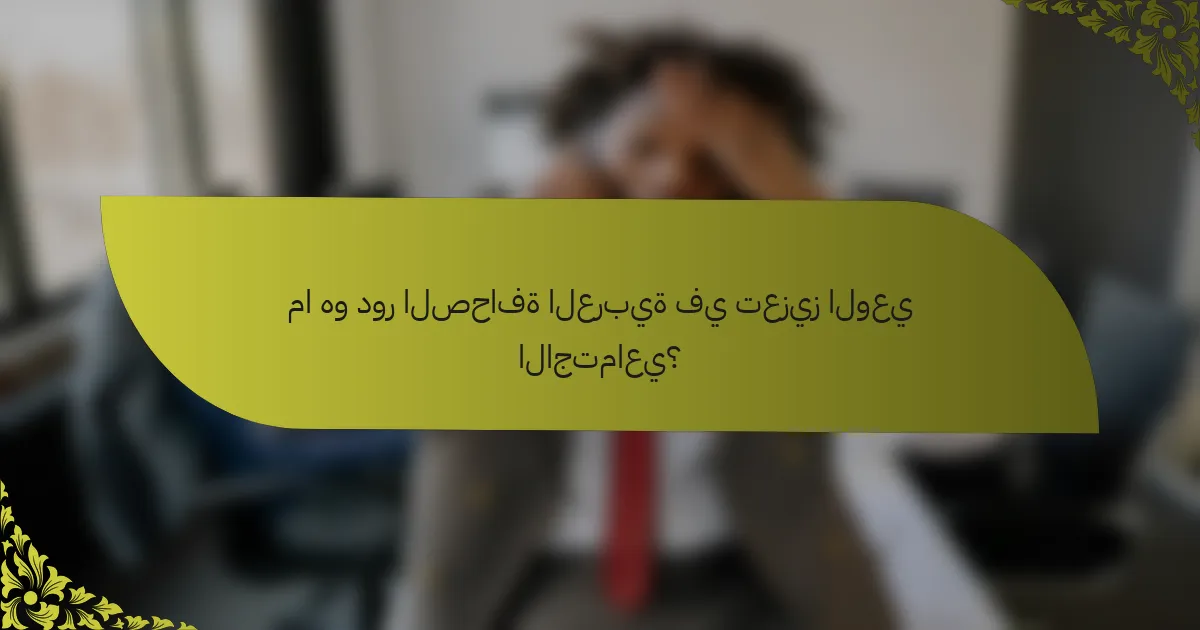 ما هو دور الصحافة العربية في تعزيز الوعي الاجتماعي؟