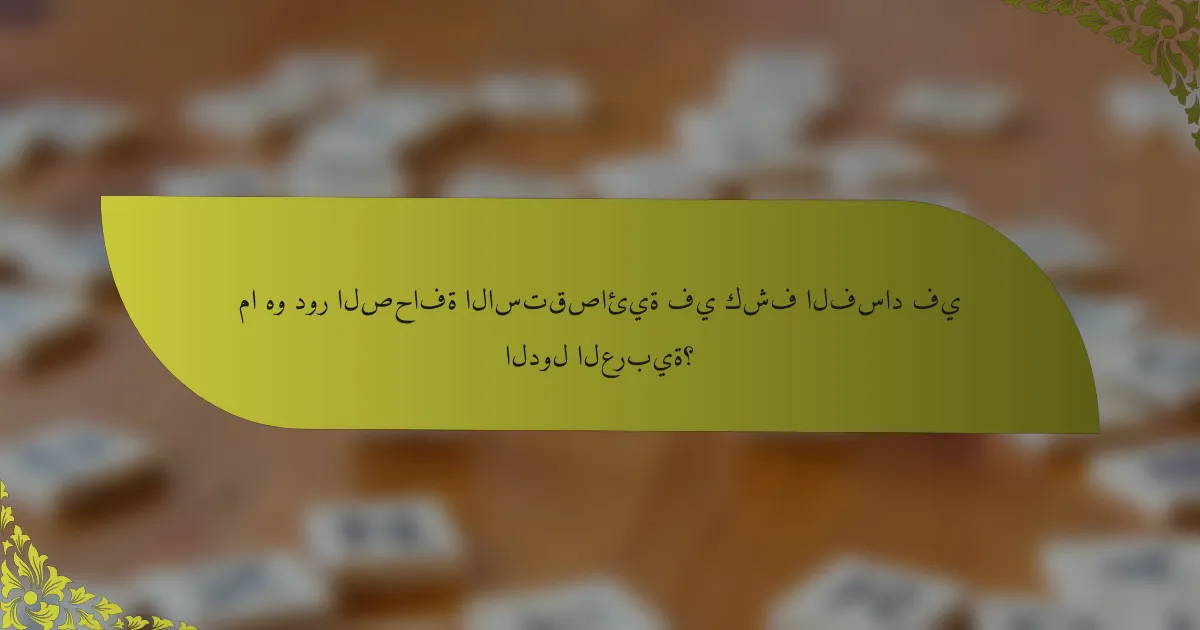 ما هو دور الصحافة الاستقصائية في كشف الفساد في الدول العربية؟