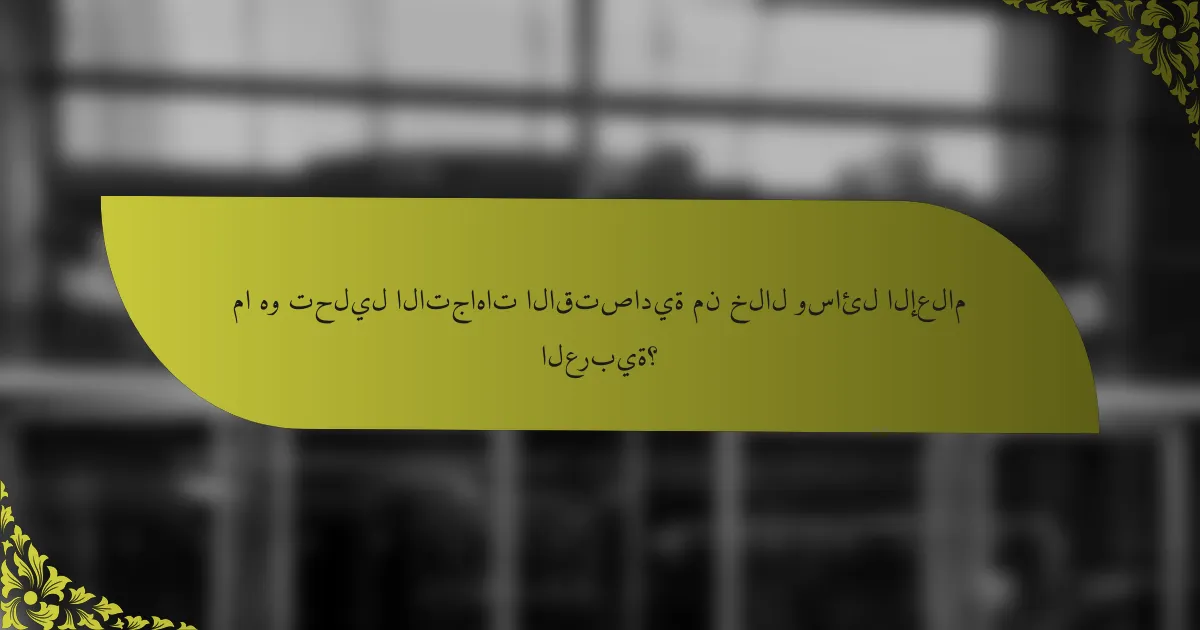 ما هو تحليل الاتجاهات الاقتصادية من خلال وسائل الإعلام العربية؟