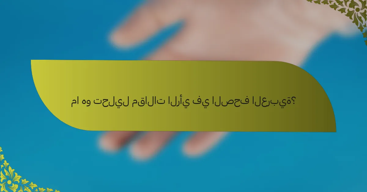 ما هو تحليل مقالات الرأي في الصحف العربية؟