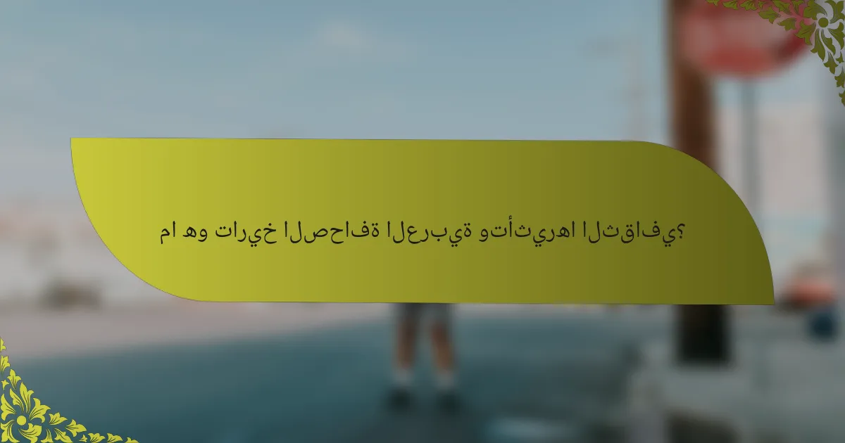 ما هو تاريخ الصحافة العربية وتأثيرها الثقافي؟