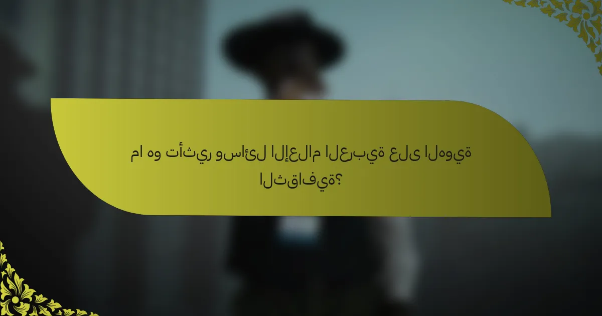 ما هو تأثير وسائل الإعلام العربية على الهوية الثقافية؟