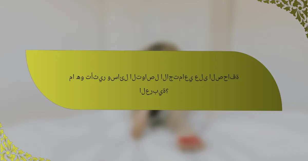 ما هو تأثير وسائل التواصل الاجتماعي على الصحافة العربية؟