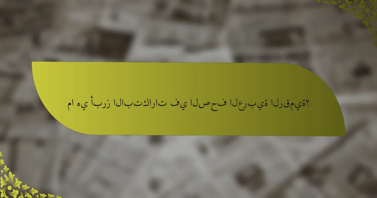 ما هي أبرز الابتكارات في الصحف العربية الرقمية؟