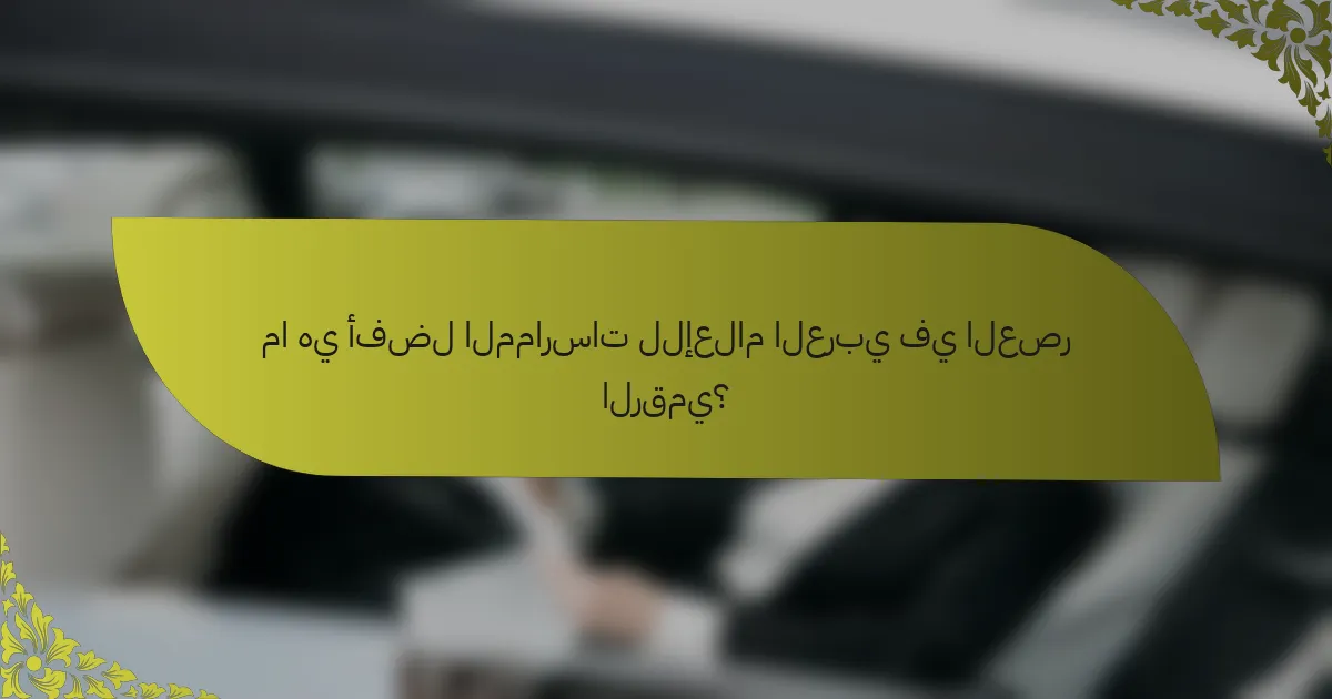 ما هي أفضل الممارسات للإعلام العربي في العصر الرقمي؟