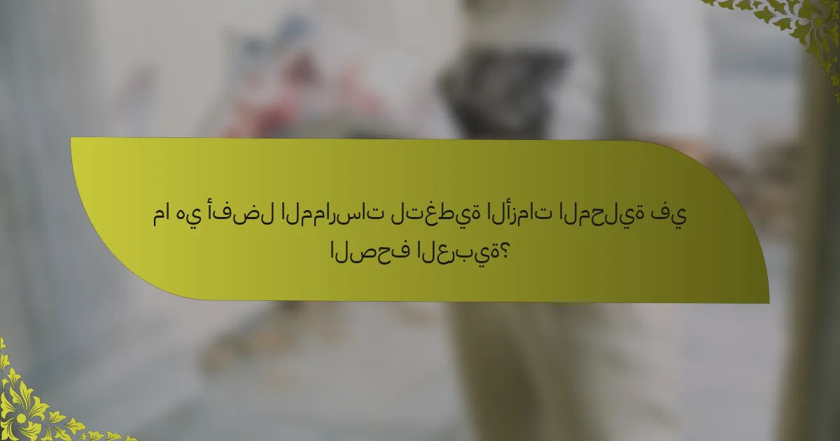 ما هي أفضل الممارسات لتغطية الأزمات المحلية في الصحف العربية؟