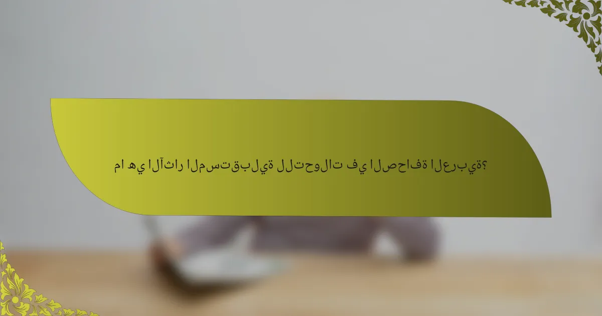 ما هي الآثار المستقبلية للتحولات في الصحافة العربية؟