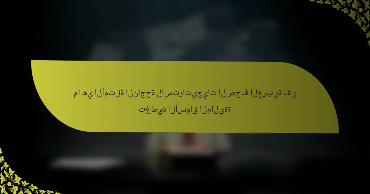ما هي الأمثلة الناجحة لاستراتيجيات الصحف العربية في تغطية الأسواق المالية؟