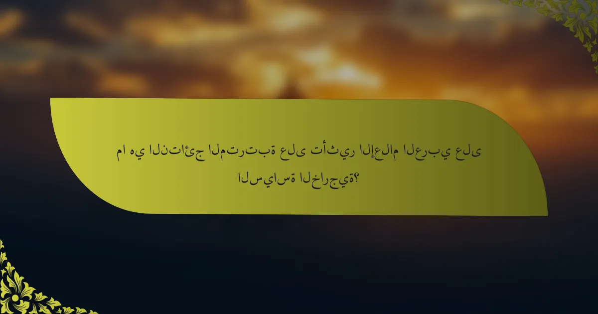ما هي النتائج المترتبة على تأثير الإعلام العربي على السياسة الخارجية؟