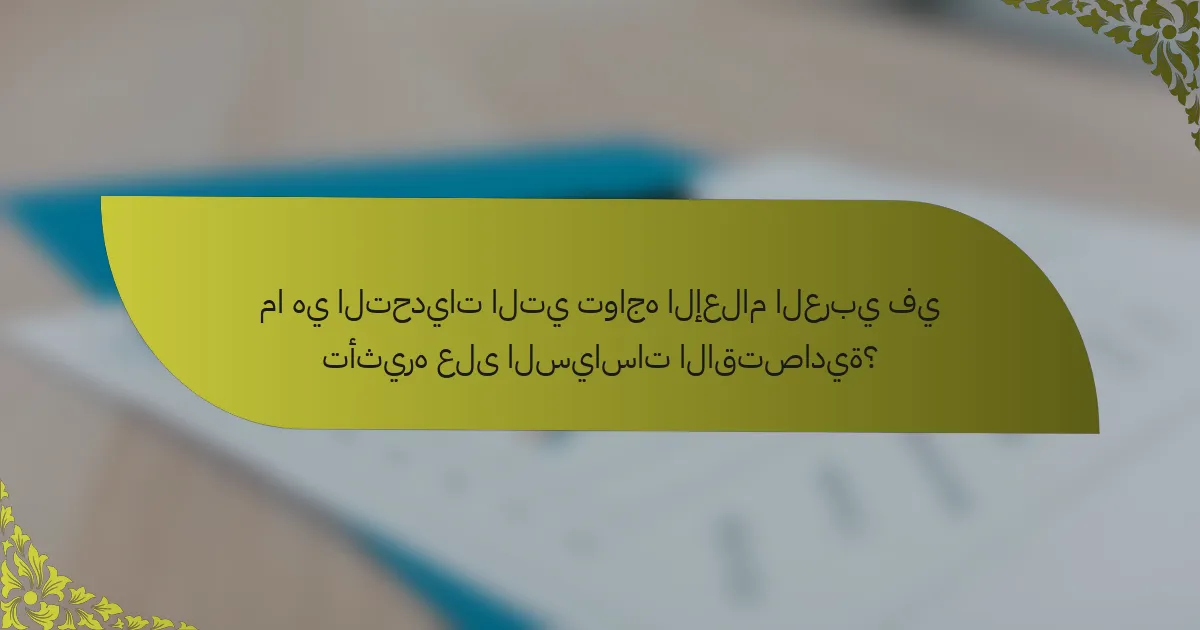 ما هي التحديات التي تواجه الإعلام العربي في تأثيره على السياسات الاقتصادية؟