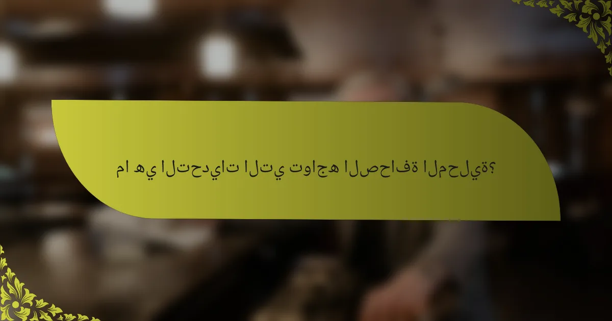 ما هي التحديات التي تواجه الصحافة المحلية؟
