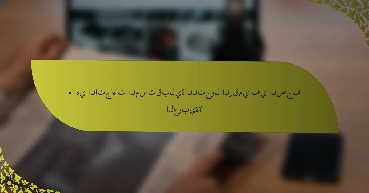 ما هي الاتجاهات المستقبلية للتحول الرقمي في الصحف العربية؟
