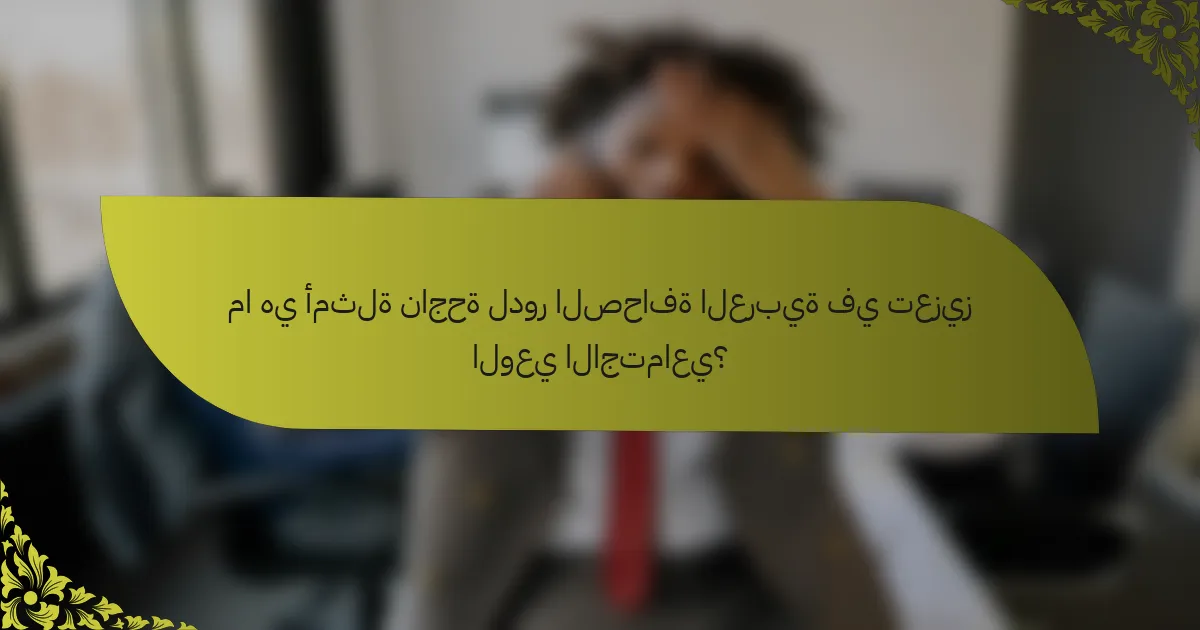 ما هي أمثلة ناجحة لدور الصحافة العربية في تعزيز الوعي الاجتماعي؟